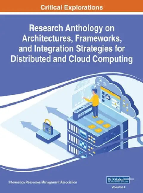Research Anthology on Architectures, Frameworks, and Integration Strategies for Distributed and Cloud Computing, VOL 1 by Information R. Management Association