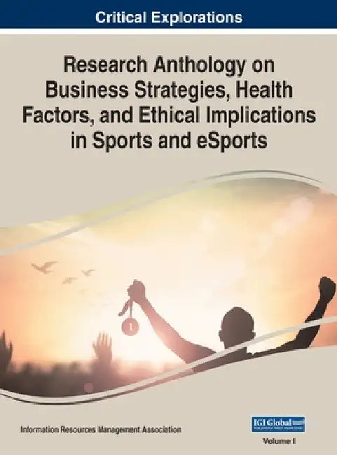 Research Anthology on Business Strategies, Health Factors, and Ethical Implications in Sports and eSports, VOL 1 by Information Reso Management Association