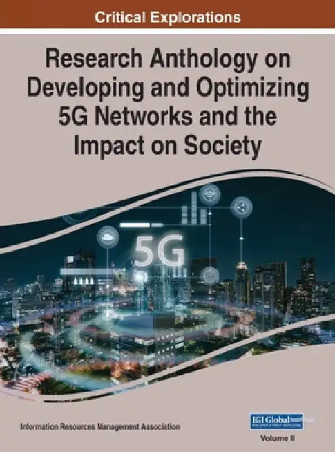 Research Anthology on Developing and Optimizing 5G Networks and the Impact on Society, VOL 2 by Information Reso Management Association