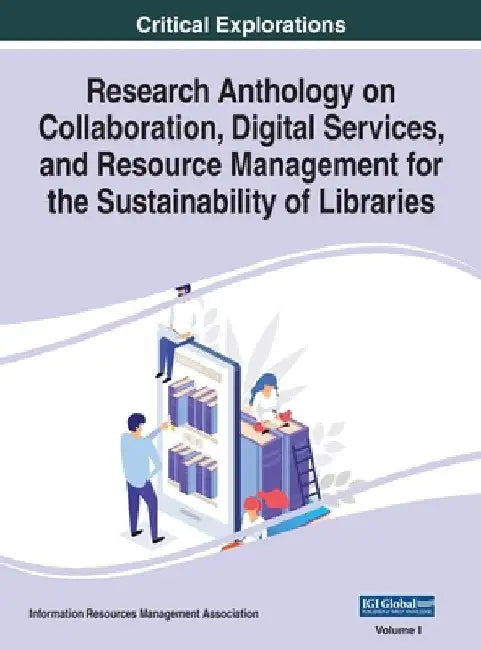 Research Anthology on Collaboration, Digital Services, and Resource Management for the Sustainability of Libraries, VOL 1 by Information R. Management Association