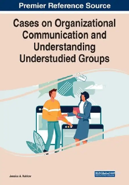 Cases on Organizational Communication and Understanding Understudied Groups by Jessica A. Kahlow