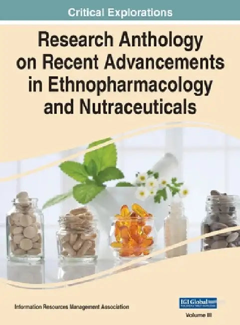 Research Anthology on Recent Advancements in Ethnopharmacology and Nutraceuticals, VOL 3 by Information R. Management Association