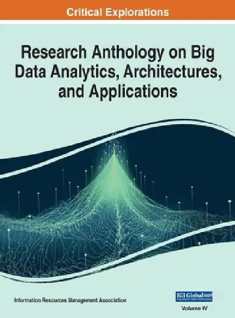 Research Anthology on Big Data Analytics, Architectures, and Applications, VOL 4 by Information R. Management Association