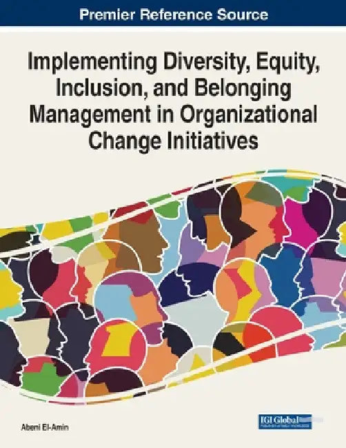 Implementing Diversity, Equity, Inclusion, and Belonging Management in Organizational Change Initiatives by Abeni El-Amin
