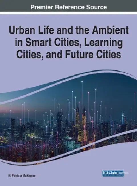 Urban Life and the Ambient in Smart Cities, Learning Cities, and Future Cities by H. Patricia McKenna
