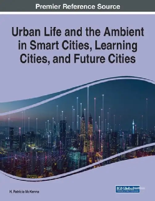 Urban Life and the Ambient in Smart Cities, Learning Cities, and Future Cities by H. Patricia McKenna