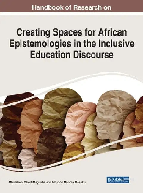 Handbook of Research on Creating Spaces for African Epistemologies in the Inclusive Education Discourse by Mbulaheni Obert Maguvhe