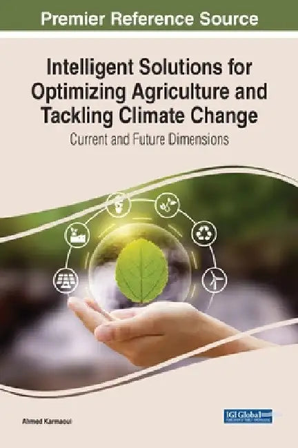 Intelligent Solutions for Optimizing Agriculture and Tackling Climate Change: Current and Future Dimensions by Ahmed Karmaoui