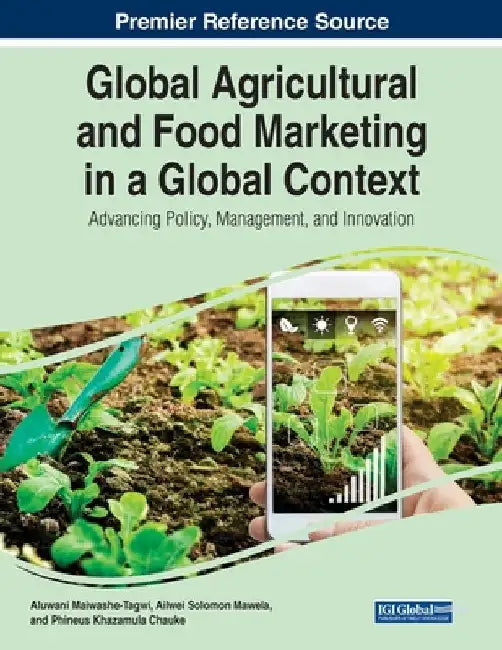 Global Agricultural and Food Marketing in a Global Context: Advancing Policy, Management, and Innovation by Aluwani Maiwashe-Tagwi