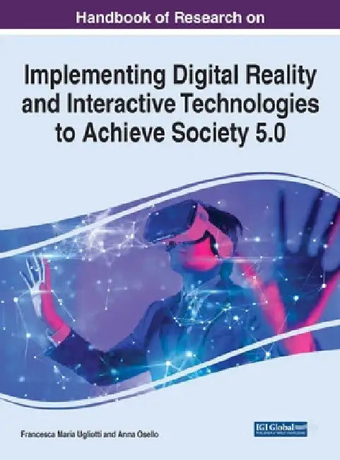 Handbook of Research on Implementing Digital Reality and Interactive Technologies to Achieve Society 5.0 by Francesca Maria Ugliotti
