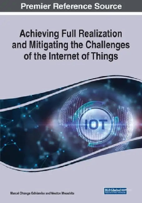 Achieving Full Realization and Mitigating the Challenges of the Internet of Things by Marcel Ohanga Odhiambo