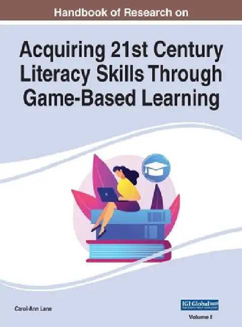 Handbook of Research on Acquiring 21st Century Literacy Skills Through Game-Based Learning, VOL 1 by Carol-Ann Lane