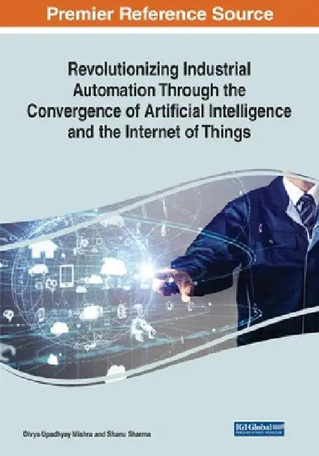Revolutionizing Industrial Automation Through the Convergence of Artificial Intelligence and the Internet of Things by Divya Upadhyay Mishra