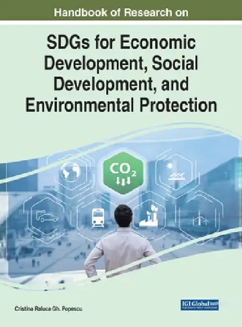 Handbook of Research on SDGs for Economic Development, Social Development, and Environmental Protection by Cristina Raluca Gh Popescu