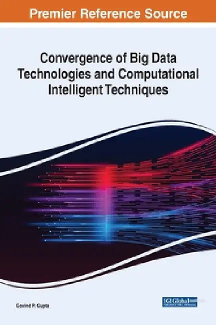 Convergence of Big Data Technologies and Computational Intelligent Techniques by Govind P. Gupta