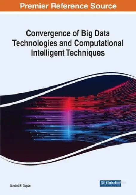 Convergence of Big Data Technologies and Computational Intelligent Techniques by Govind P. Gupta