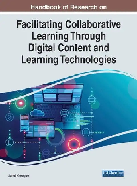 Handbook of Research on Facilitating Collaborative Learning Through Digital Content and Learning Technologies by Jared Keengwe