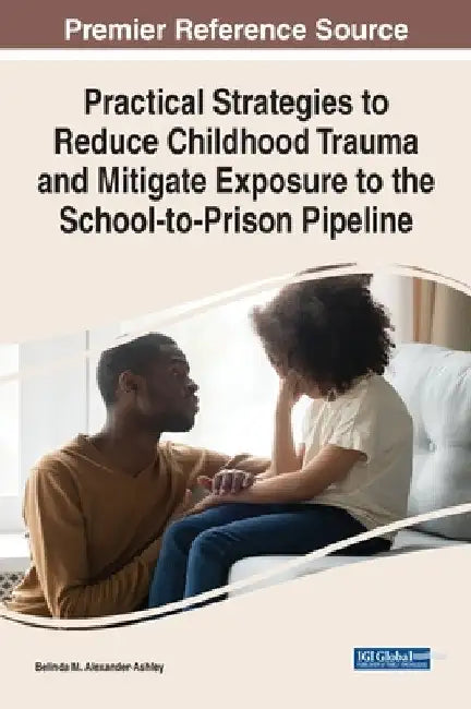 Practical Strategies to Reduce Childhood Trauma and Mitigate Exposure to the School-to-Prison Pipeline by Belinda M. Alexander-Ashley