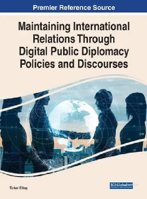 Maintaining International Relations Through Digital Public Diplomacy Policies and Discourses by Türker Elitaş