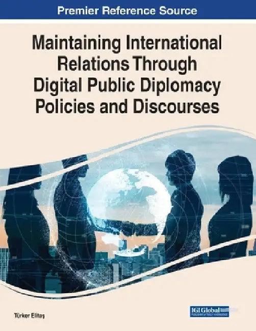 Maintaining International Relations Through Digital Public Diplomacy Policies and Discourses by Türker Elitas