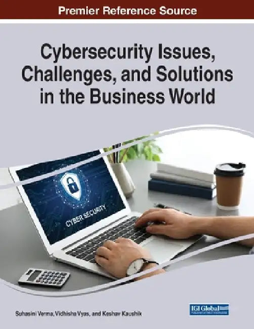 Cybersecurity Issues, Challenges, and Solutions in the Business World by Suhasini Verma