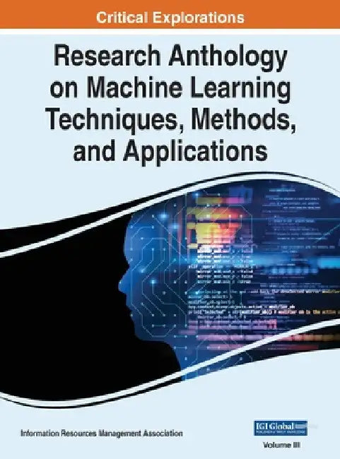 Research Anthology on Machine Learning Techniques, Methods, and Applications, VOL 3 by Information R. Management Association