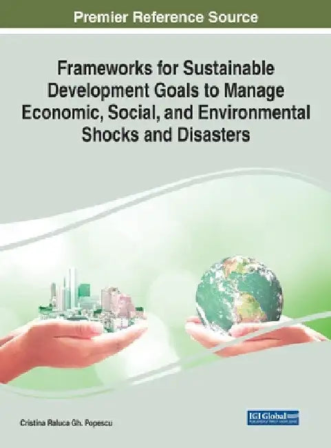 Frameworks for Sustainable Development Goals to Manage Economic, Social, and Environmental Shocks and Disasters by Cristina Raluca Gh Popescu