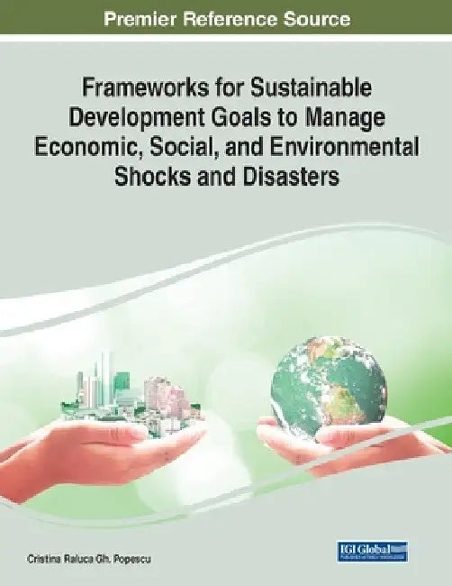 Frameworks for Sustainable Development Goals to Manage Economic, Social, and Environmental Shocks and Disasters by Cristina Raluca Gh Popescu