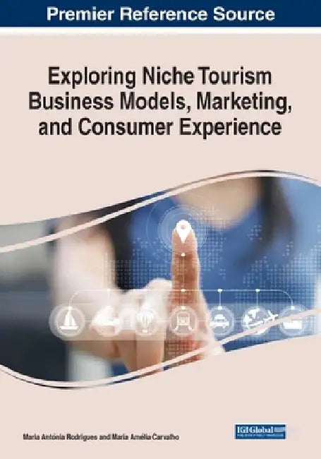 Exploring Niche Tourism Business Models, Marketing, and Consumer Experience by Maria Antónia Rodrigues