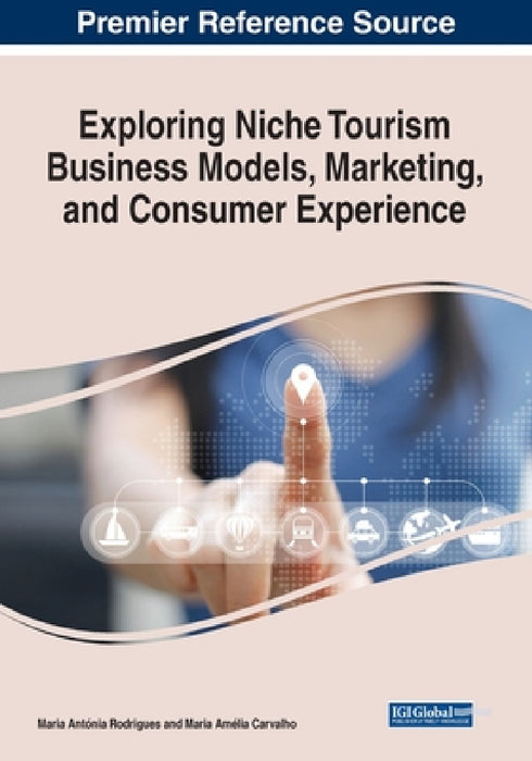 Exploring Niche Tourism Business Models, Marketing, and Consumer Experience by Maria Antónia Rodrigues, Maria Amélia Carvalho