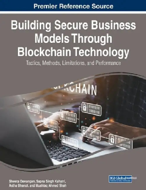 Building Secure Business Models Through Blockchain Technology: Tactics, Methods, Limitations, and Performance by Shweta Dewangan