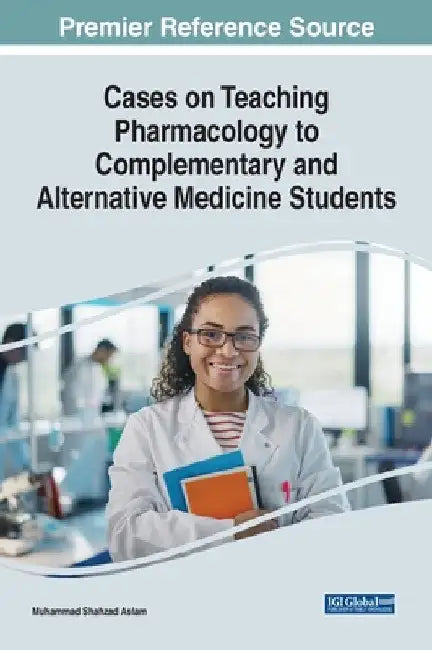 Cases on Teaching Pharmacology to Complementary and Alternative Medicine Students by Muhammad Shahzad Aslam