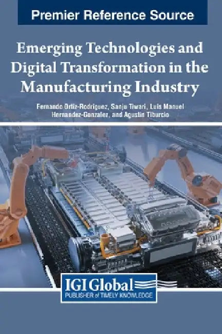 Emerging Technologies and Digital Transformation in the Manufacturing Industry by Fernando Ortiz-Rodriguez