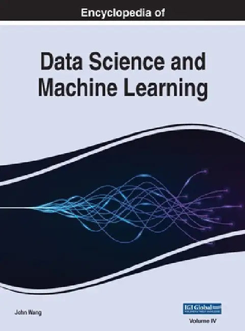 Encyclopedia of Data Science and Machine Learning, VOL 4 by John Wang