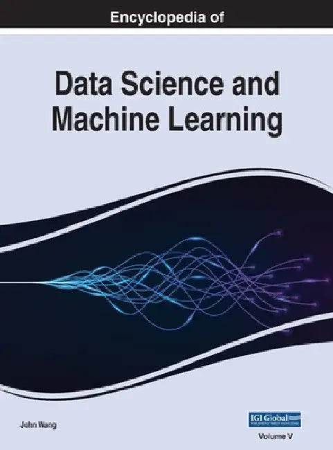 Encyclopedia of Data Science and Machine Learning, VOL 5 by John Wang