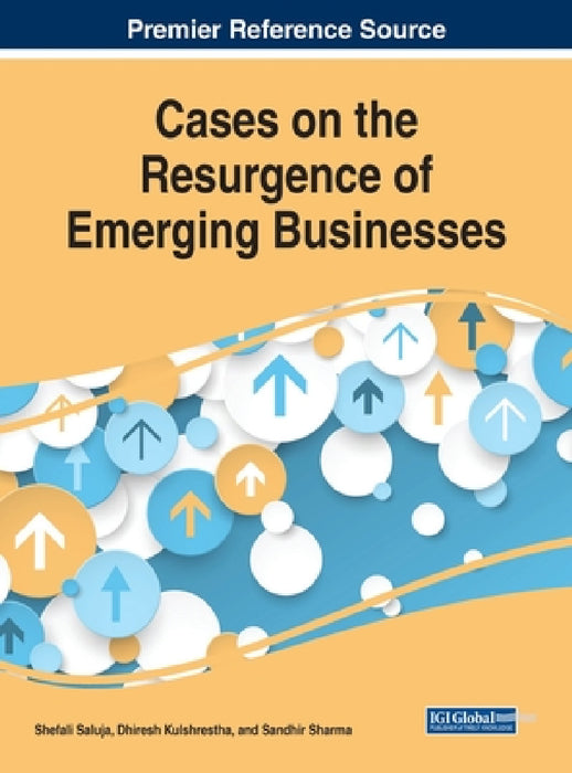 Cases on the Resurgence of Emerging Businesses by Shefali Saluja, Dhiresh Kulshrestha, Sandhir Sharma