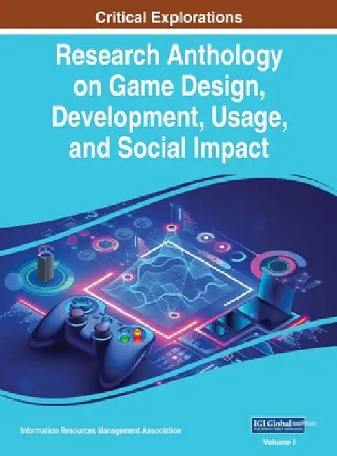 Research Anthology on Game Design, Development, Usage, and Social Impact, VOL 1 by Information R. Management Association