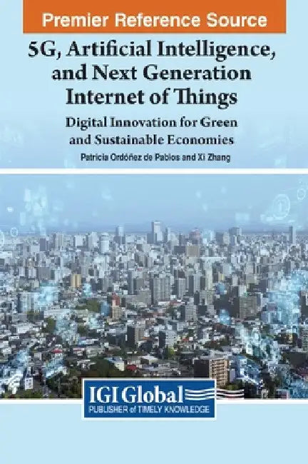 5G, Artificial Intelligence, and Next Generation Internet of Things: Digital Innovation for Green and Sustainable Economies by Patricia Ordóñez de Pablos