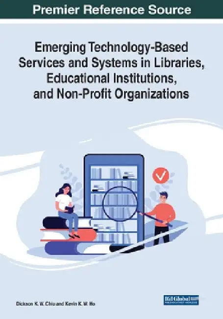Emerging Technology-Based Services and Systems in Libraries, Educational Institutions, and Non-Profit Organizations by Dickson K. W. Chiu