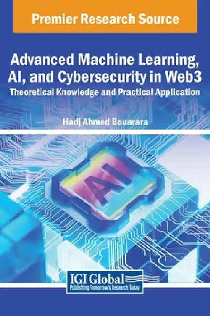 Advanced Machine Learning, AI, and Cybersecurity in Web3: Theoretical Knowledge and Practical Application by Hadj Ahmed Bouarara