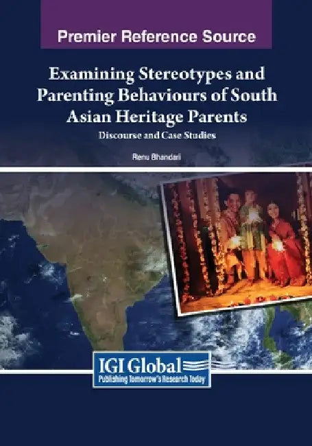 Examining Stereotypes and Parenting Behaviours of South Asian Heritage Parents: Discourse and Case Studies by Renu Bhandari