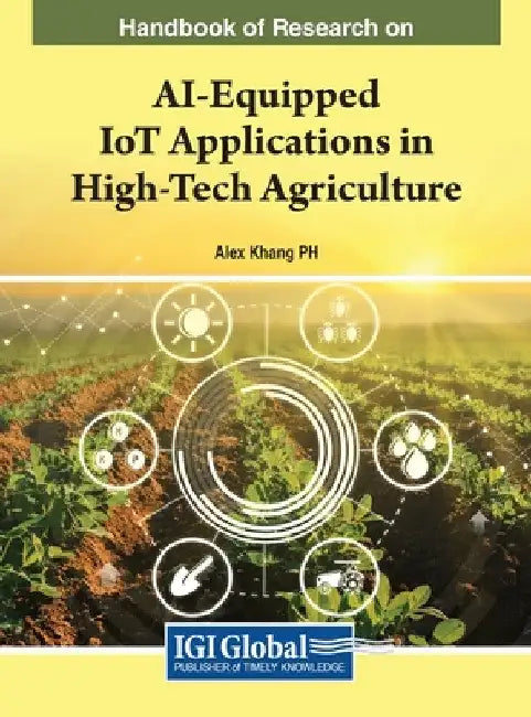 Handbook of Research on AI-Equipped IoT Applications in High-Tech Agriculture by Alex Khang