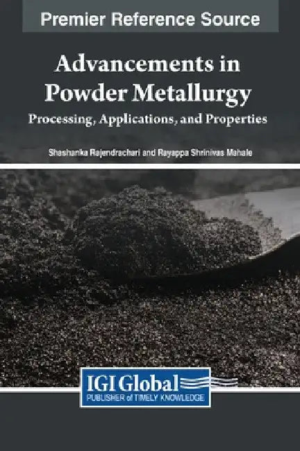 Advancements in Powder Metallurgy: Processing, Applications, and Properties by Shashanka Rajendrachari