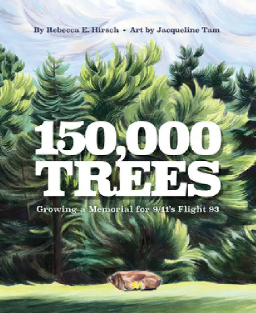 150,000 Trees: Growing a Memorial for 9/11's Flight 93 by Rebecca Hirsch, Jacqueline Tam