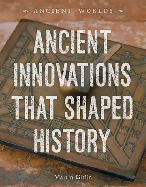 Ancient Innovations That Shaped History by Martin Gitlin