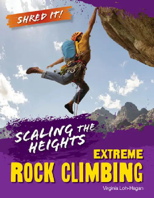 Scaling the Heights: Extreme Rock Climbing by Virginia Loh-Hagan