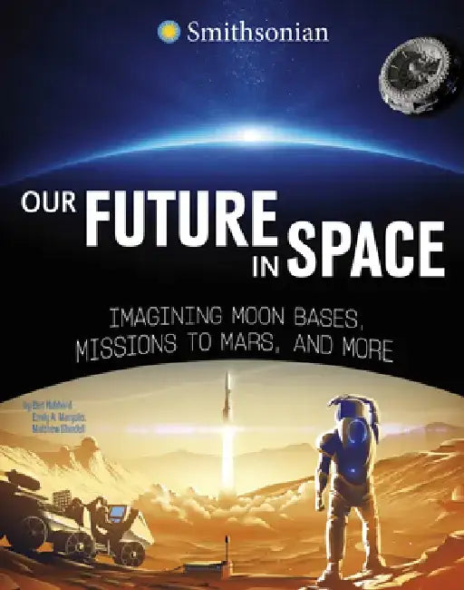 Our Future in Space: Imagining Moon Bases, Missions to Mars, and More by Ben Hubbard
