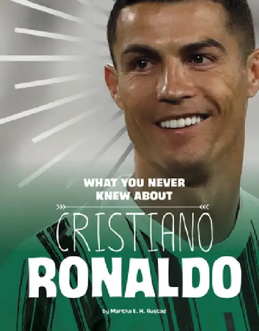 What You Never Knew about Cristiano Ronaldo by Martha E. H. Rustad