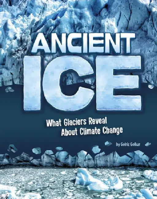 Ancient Ice: What Glaciers Reveal about Climate Change by Golriz Golkar