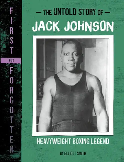 The Untold Story of Jack Johnson: Heavyweight Boxing Legend by Elliott Smith